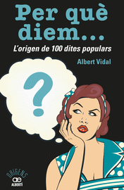 PER QUÈ DIEM? L'ORIGEN DE 100 DITES POPULARS